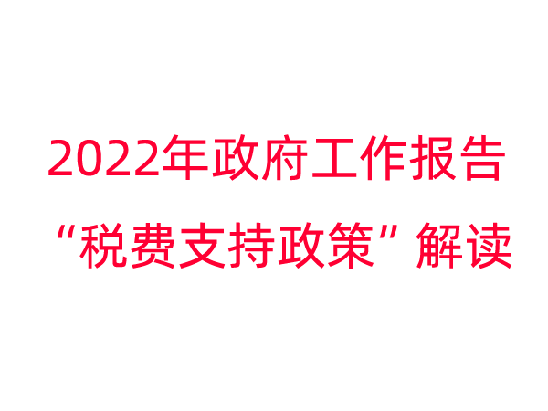 2022年 政府工作报告“税费支持政策”解读